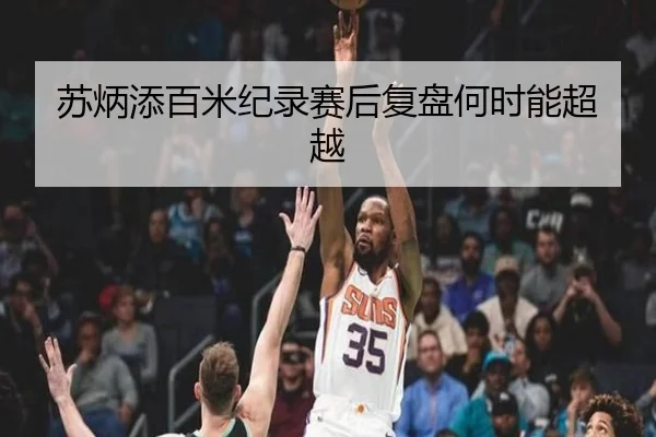 苏炳添百米纪录赛后复盘何时能超越